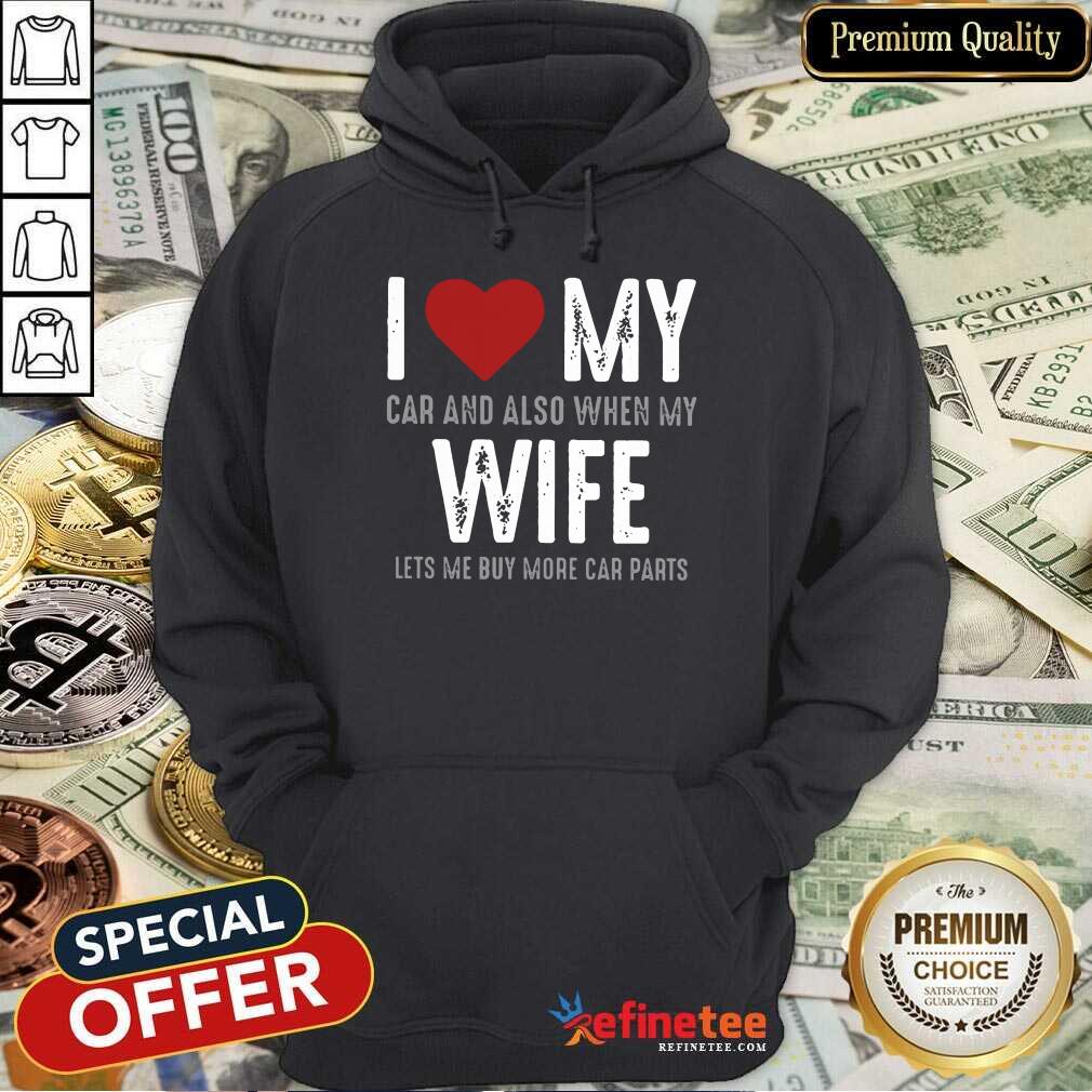 Confident I Love My Car And Also When My Wife Lets Me Buy More Car Parts Shirt