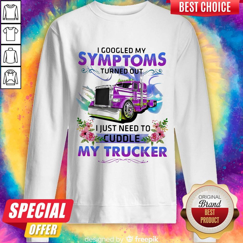 cool-i-googled-my-symptoms-turned-out-i-just-need-to-cuddle-my-trucker-flower-sweatshirt.jpg