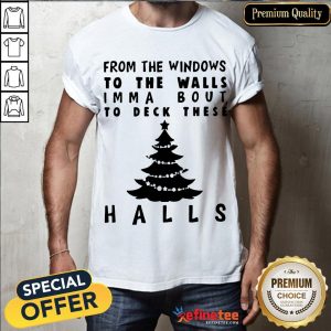 Awesome From The Windows To The Walls I'm Ma About To Deck These Halls Christmas Shir
