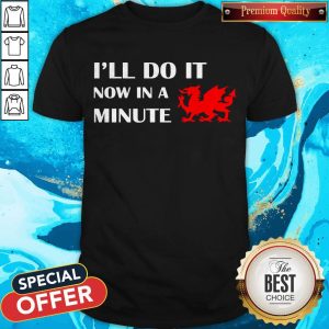 Official Dragon I’ll Do It Now In A Minute Shirt