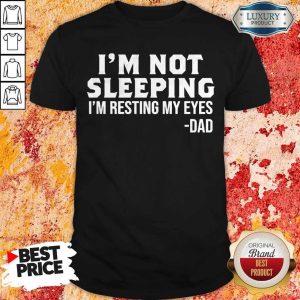 Funny I’m Not Sleeping I’m Resting My Eyes Dad Shirt