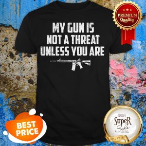 My Gun Is Not A Threat Unless You Are Shirt