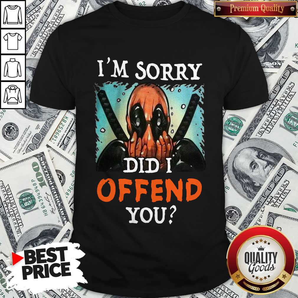 Deadpool I’m Sorry Did I Offend You Shirt