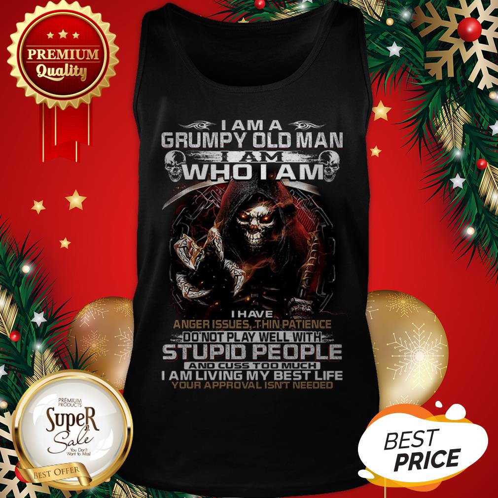 Death I Am A Grumpy Old Man I Am Who I Am I Have Anger Issues Shirt