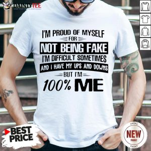 Top I’m Proud Of Myself For Not Being Fake I’m Difficult Sometimes And I Have My Ups And Downs But I’m 100 Me Shirt