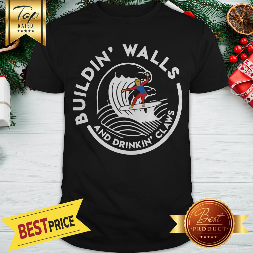 Donald Trump Building Walls And Drinkkin’ Claws Shirt