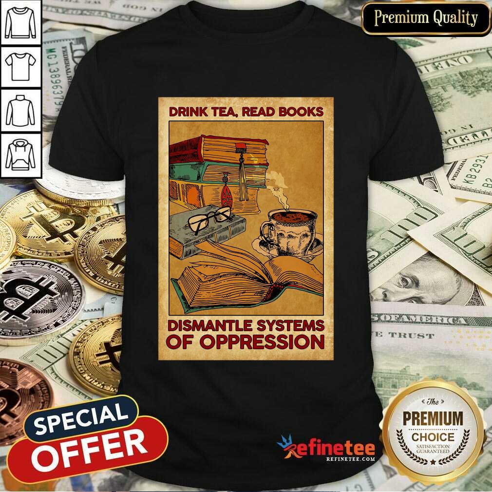 Drink Tea Read Books Dismantle Systems Of Oppression Poster Shirt