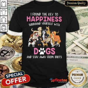 Cute I Found The Key To Happiness Surround Yourself With Dogs And Stay Away From Idiots Shirt