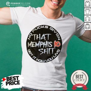 Nice That Memphis 10 Shit No Fucks Given Get It How You Live Shirt