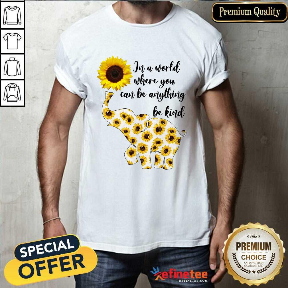 Elephants Sunflower In A World Where You Can Be Anything Be Kind Shirt
