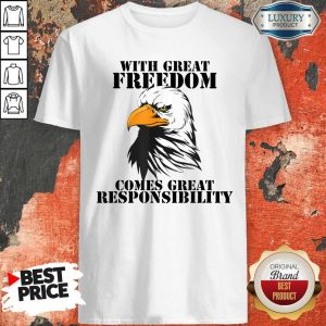 Eagle With Great Freedom Comes Great Responsibility Shirt