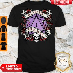 Nice Dungeon Well Okay Then Guess I’ll Die Shirt