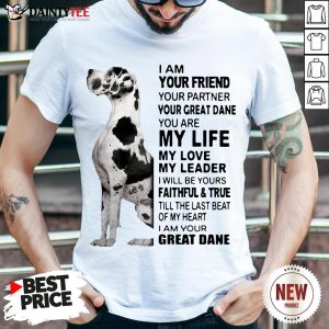 Premium I Am Your Friend Your Partner Your Great Dane You Are My Life My Love My Leader Shirt