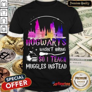 Top Disney Hogwarts Wasn’t Hiring So I Teach Muggles Instead Shirt