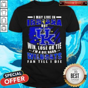 I May Live In Indiana But Win Lose Or Tie I’m A Die Hard Wildcats Fan Till I Die Shirt
