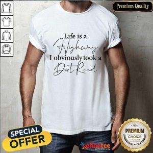 Life Is A Highway I Obviously Took A Dirt Road Shirt