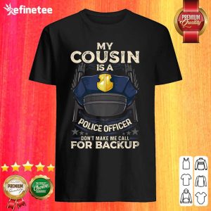 Good My Cousin Is A Police Officer Proud Cop Matching Don’t Make Me Call For Backup Shirt