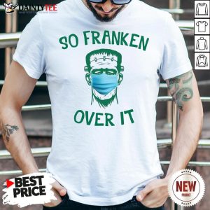 Nice Frankenstein So Franken Over It Shirt