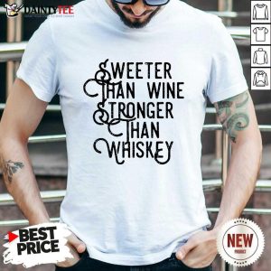 Sweeter Wine Stronger Whiskey Shirt