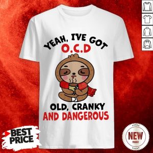 Sloth Yeah I've Got O.C.D Old Cranky And Dangerous Shirt