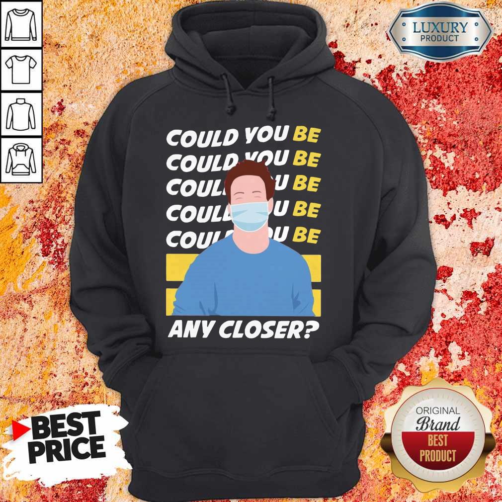 Funny Could You Be Could You Be Any Closer Quarantine Shirt