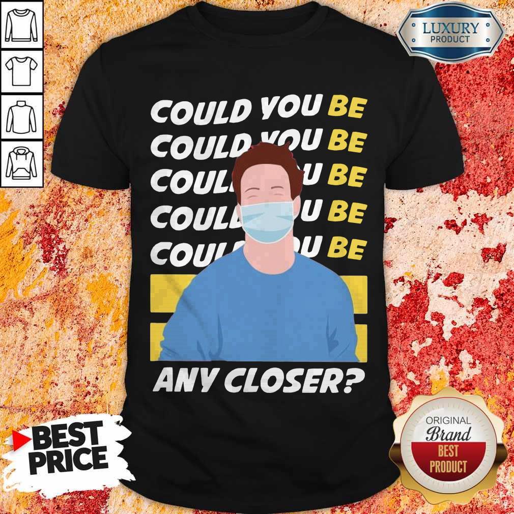 Funny Could You Be Could You Be Any Closer Quarantine Shirt