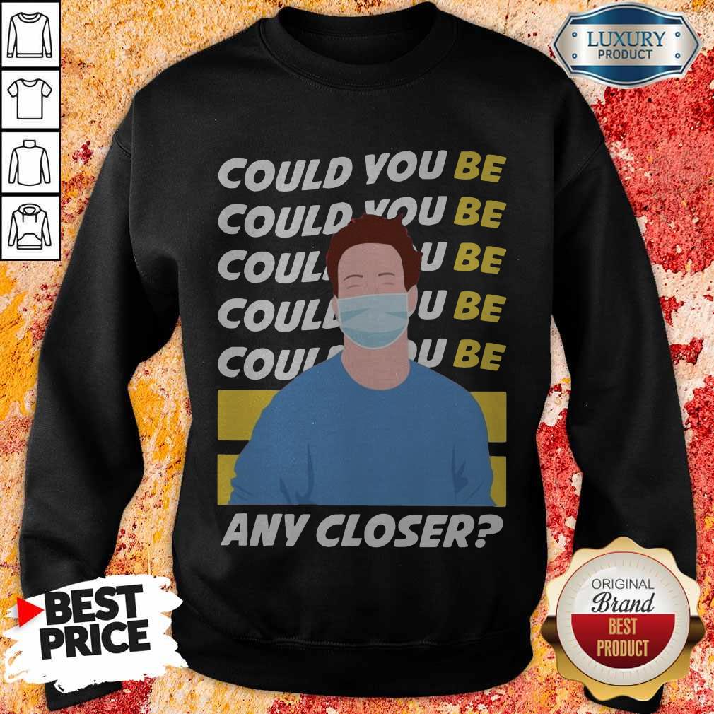 Funny Could You Be Could You Be Any Closer Quarantine Shirt