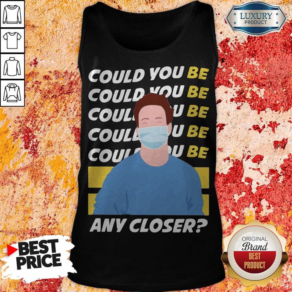 Funny Could You Be Could You Be Any Closer Quarantine Shirt