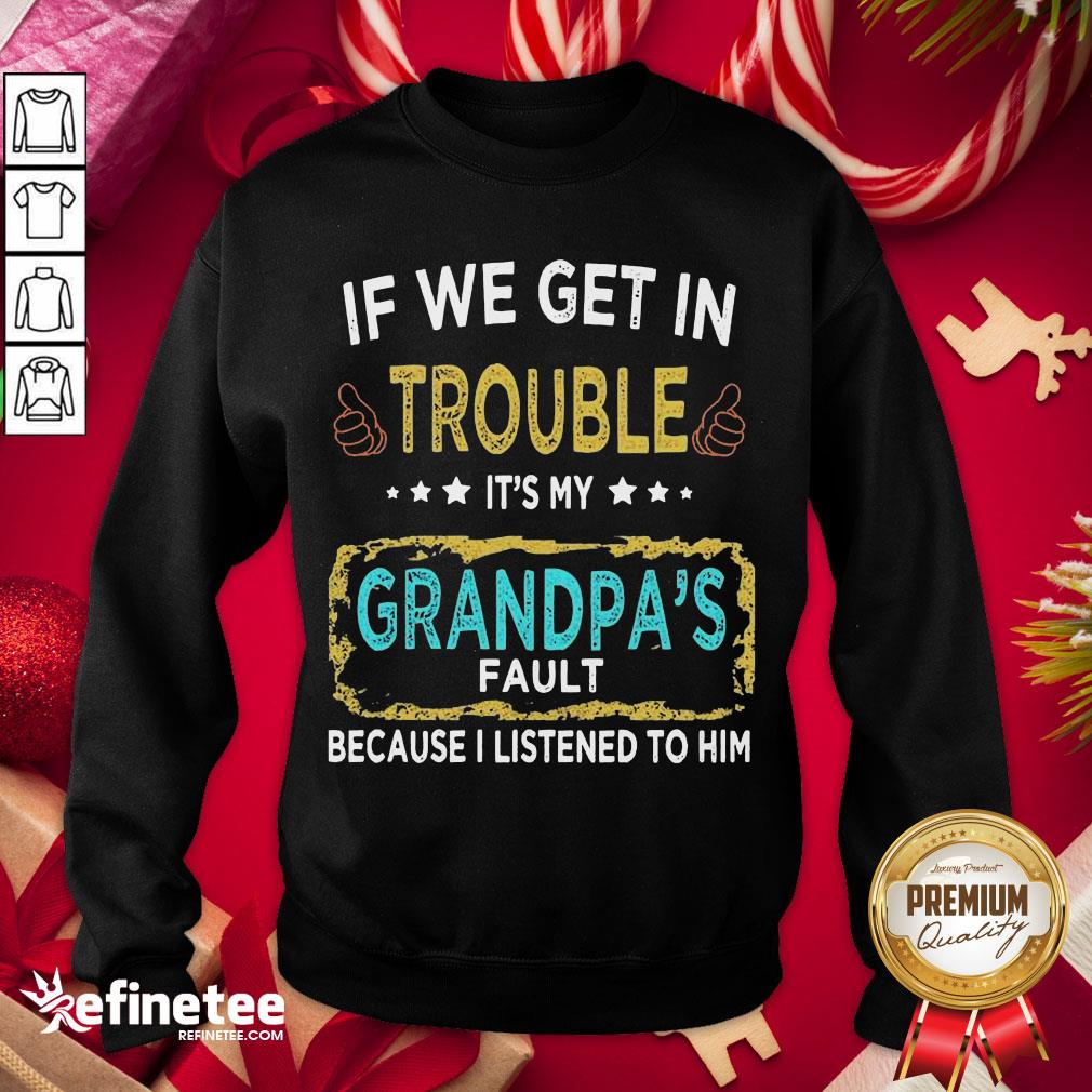 funny-if-we-get-in-trouble-its-my-grandpas-fault-because-i-listened-to-him-sweatshirt.jpg