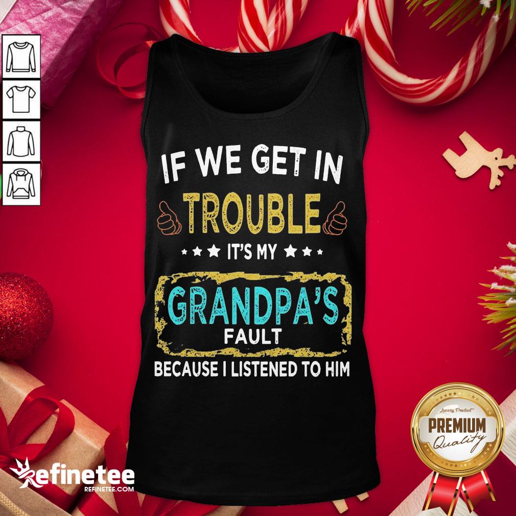 funny-if-we-get-in-trouble-its-my-grandpas-fault-because-i-listened-to-him-tank-top.jpg