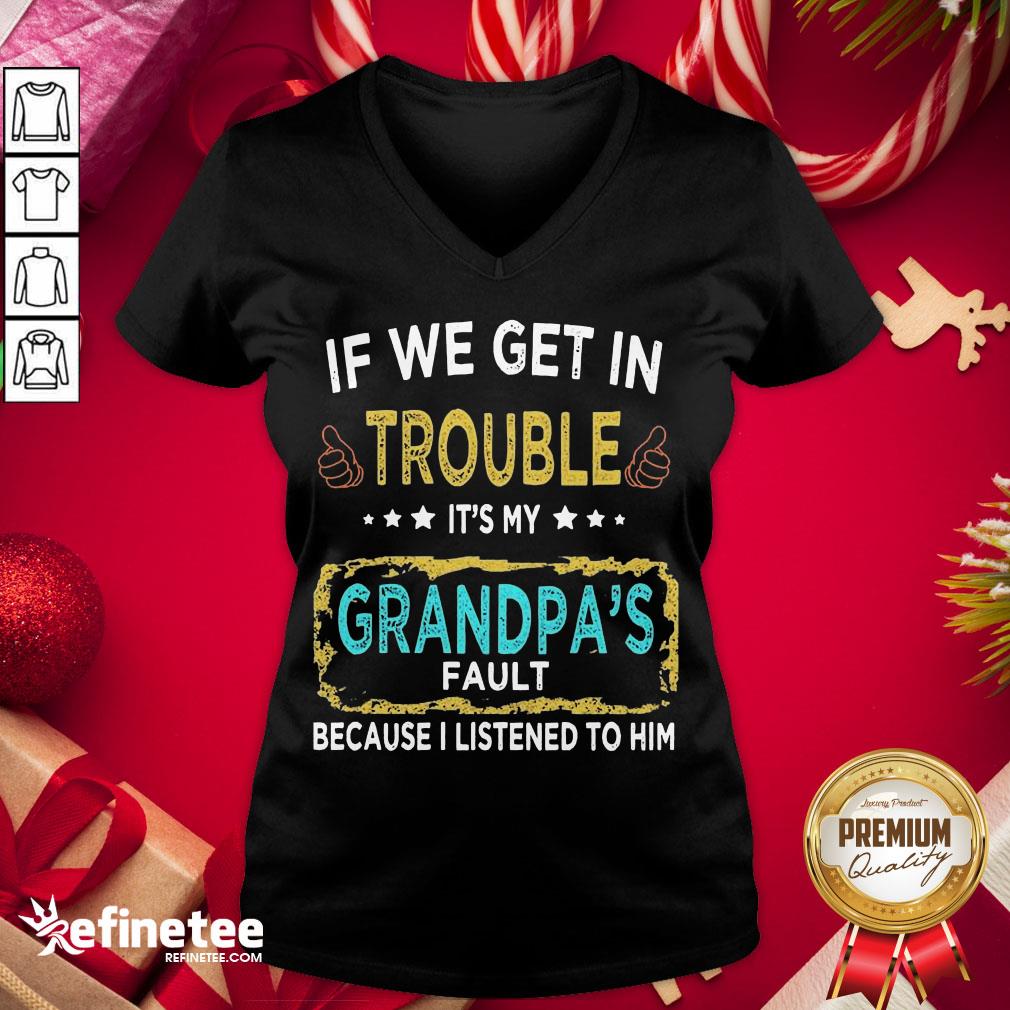 funny-if-we-get-in-trouble-its-my-grandpas-fault-because-i-listened-to-him-v-neck.jpg