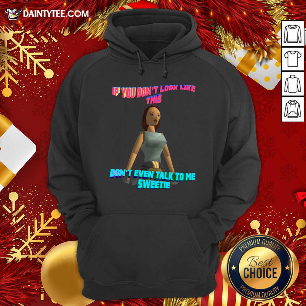 Funny If You Don’t Look Like This Don’t Even Talk To Me Sweetie Shirt
