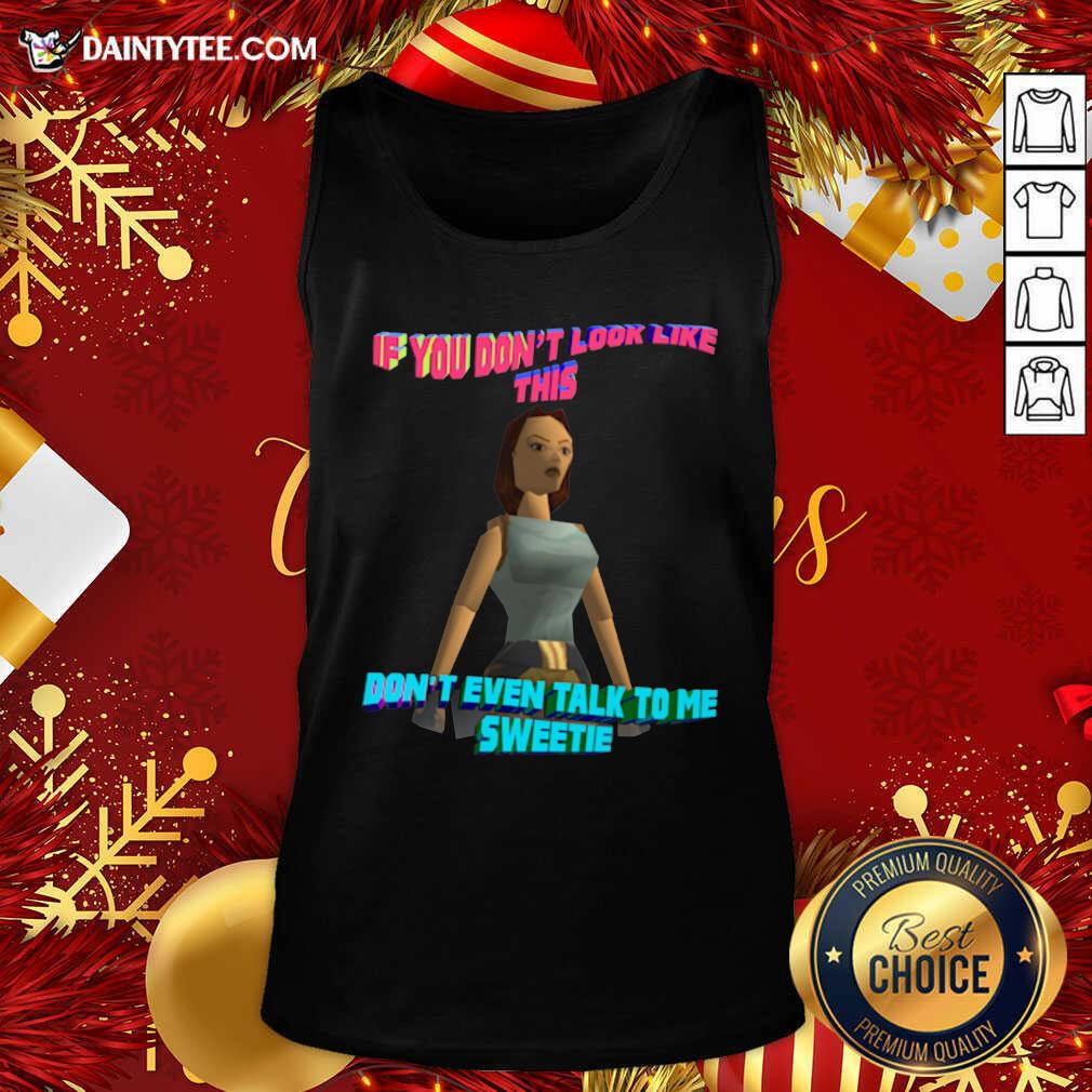 Funny If You Don’t Look Like This Don’t Even Talk To Me Sweetie Shirt