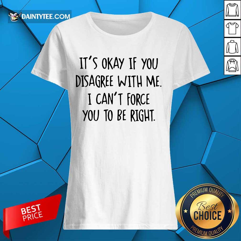 Funny Its Okay If You Disagree With Me To Be Right 2 Shirt
