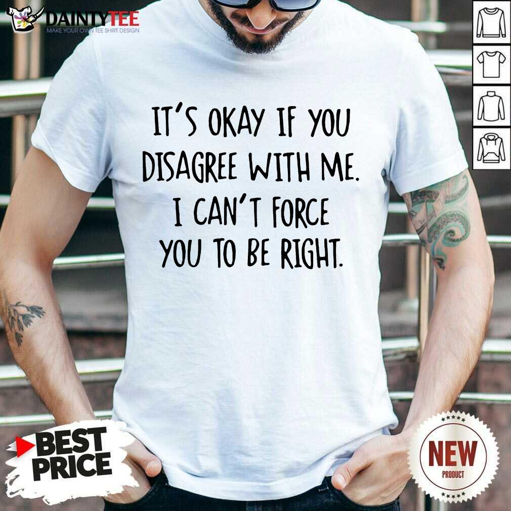 Funny Its Okay If You Disagree With Me To Be Right 2 Shirt