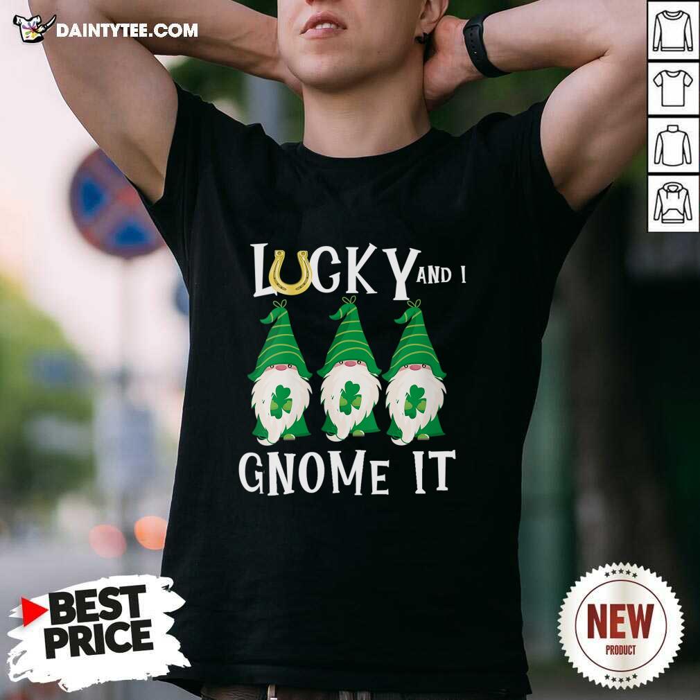 Funny Lucky And I Gnomes It Patrick's Day Shirt
