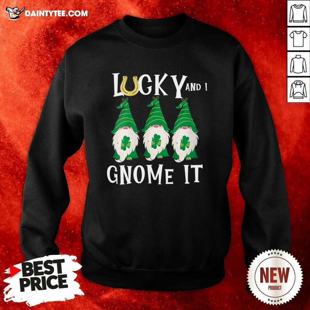 Funny Lucky And I Gnomes It Patrick's Day Shirt