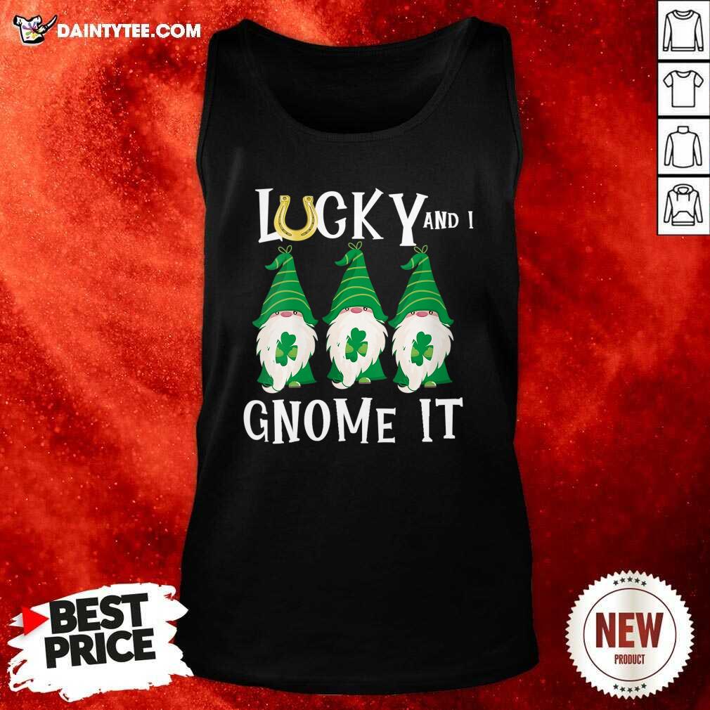 Funny Lucky And I Gnomes It Patrick's Day Shirt