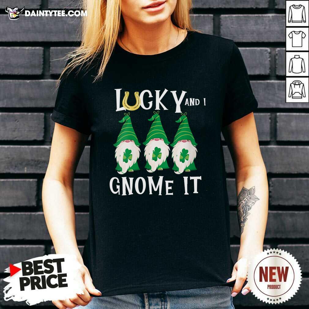 Funny Lucky And I Gnomes It Patrick's Day Shirt