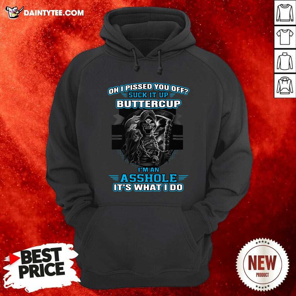 Funny Oh I Pised You Of Suck It Up Buttercup Im An Asshole Its What I Do Shirt
