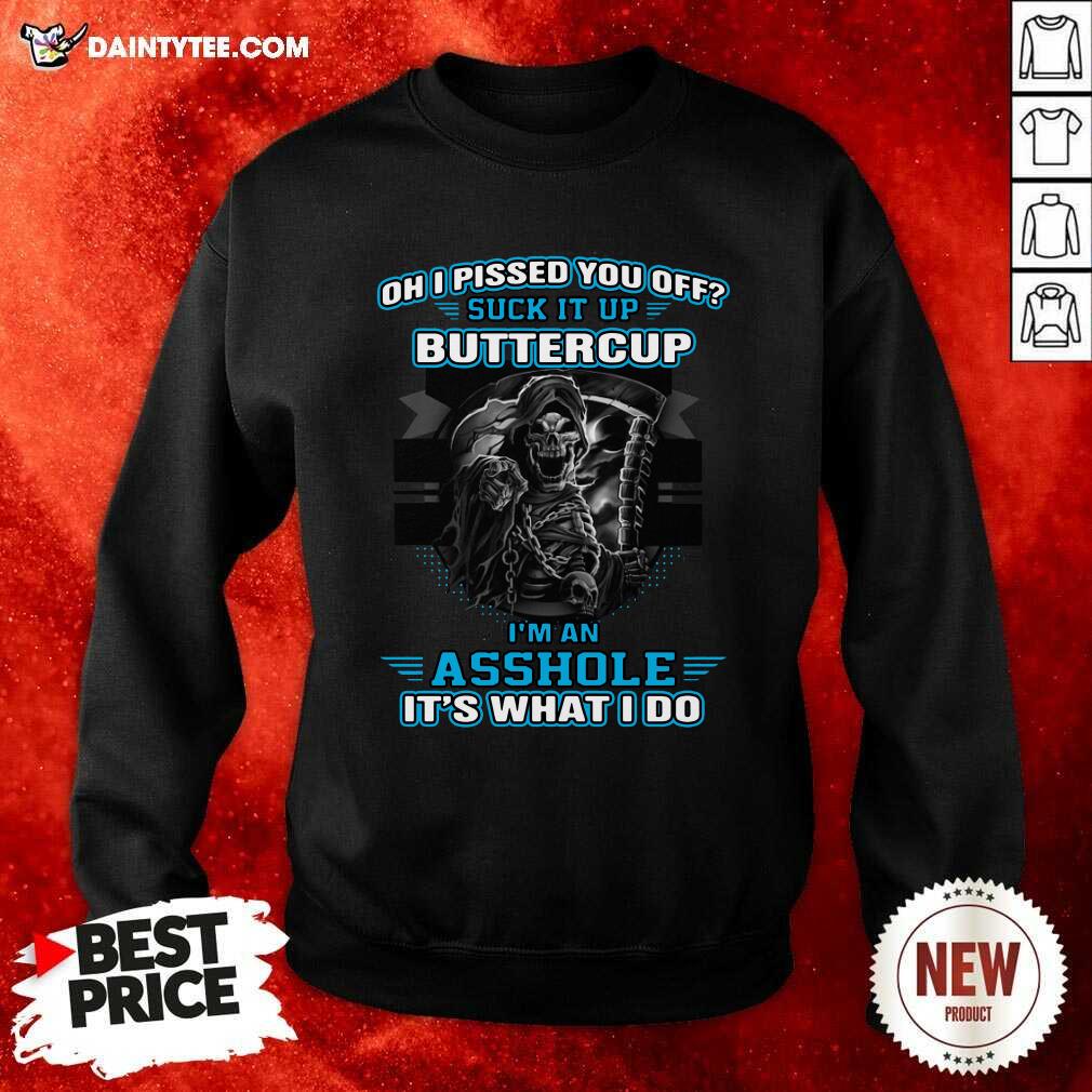 Funny Oh I Pised You Of Suck It Up Buttercup Im An Asshole Its What I Do Shirt