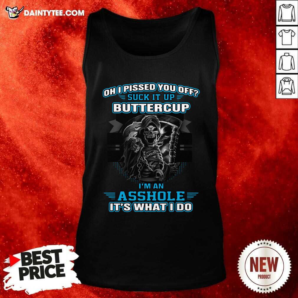 Funny Oh I Pised You Of Suck It Up Buttercup Im An Asshole Its What I Do Shirt