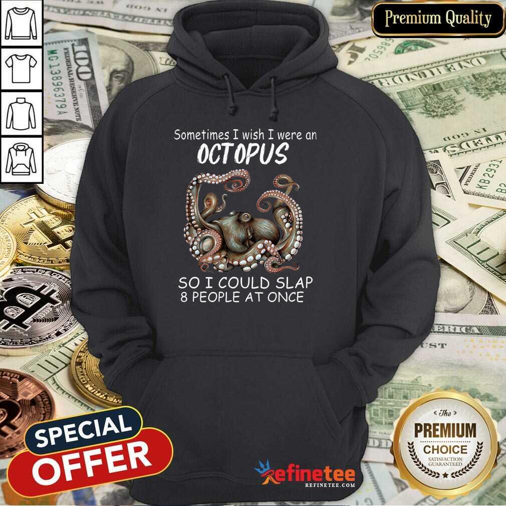 Funny Sometimes I Wish I Were An octopus So I Could Slap 8 People At Once Shirt