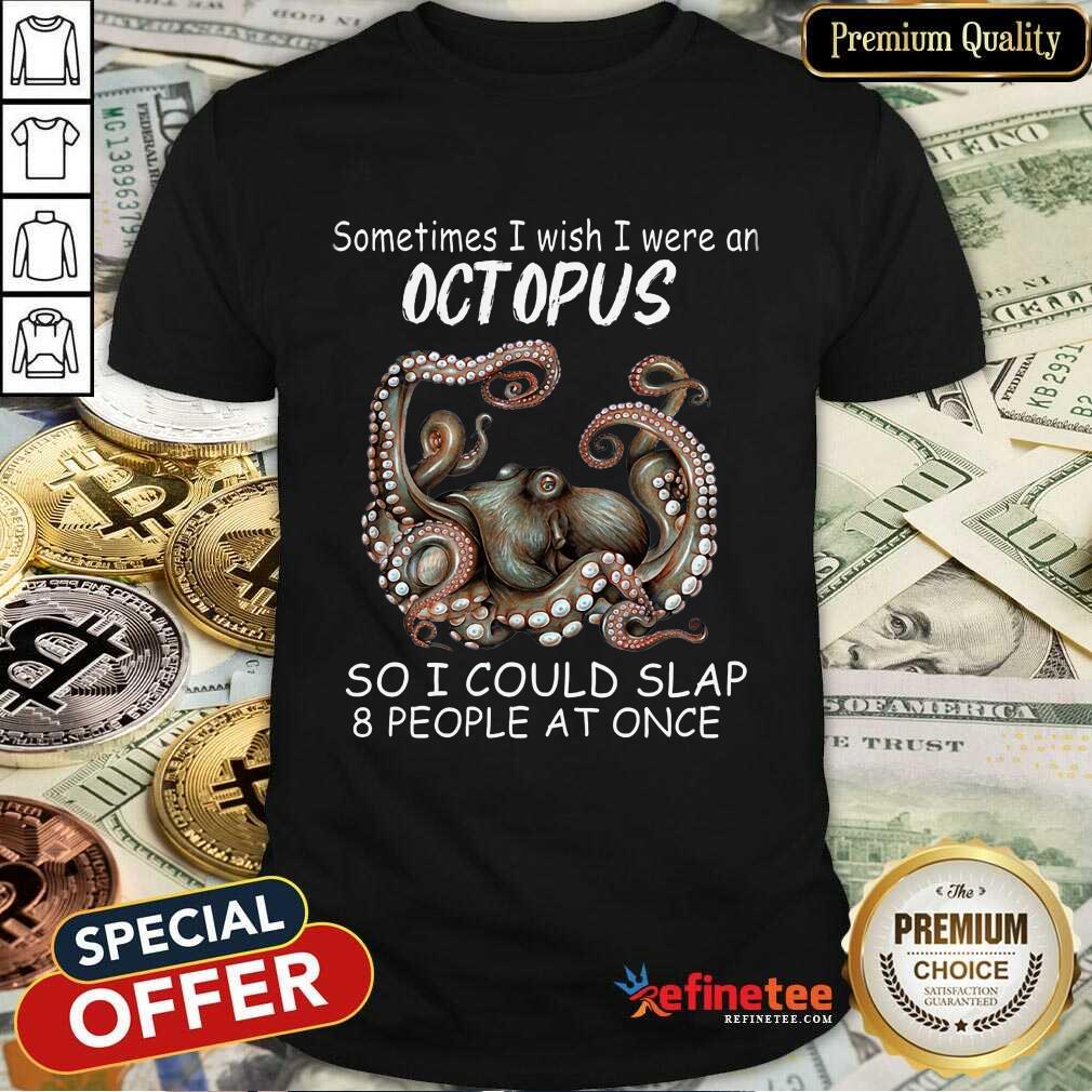 Funny Sometimes I Wish I Were An octopus So I Could Slap 8 People At Once Shirt