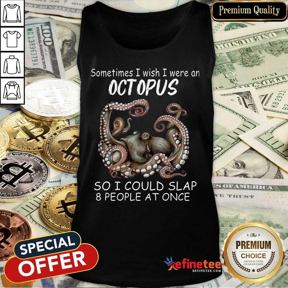 Funny Sometimes I Wish I Were An octopus So I Could Slap 8 People At Once Shirt