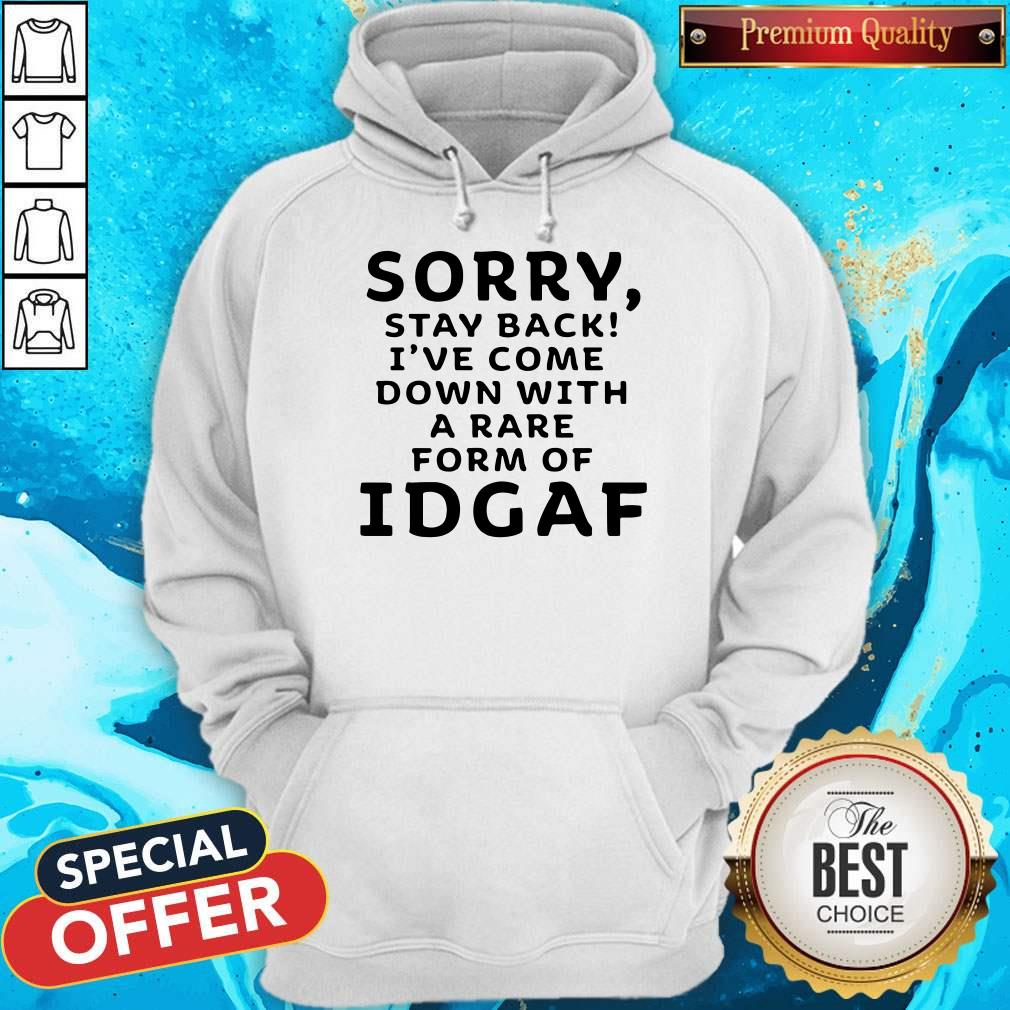Funny Sorry Stay Back I’ve Come Down With A Rare Form Of Idgaf Shirt