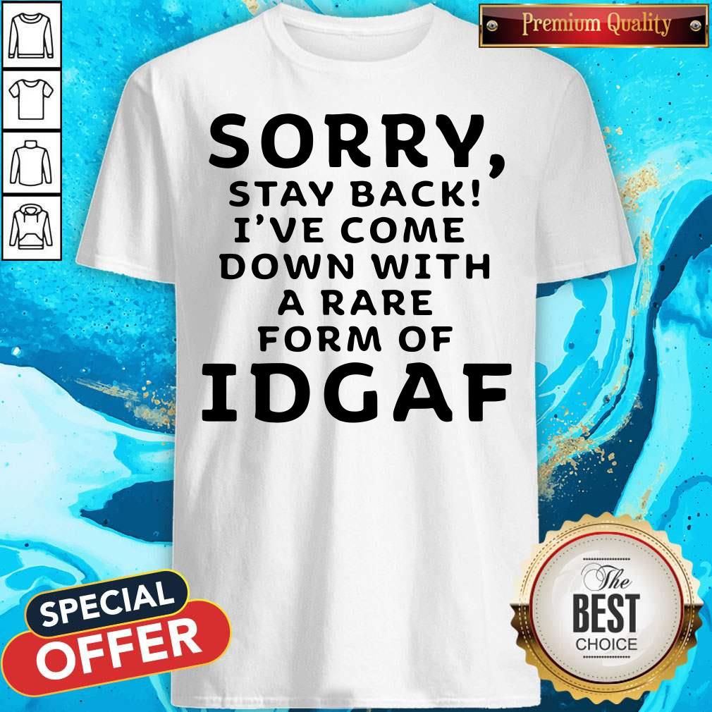 Funny Sorry Stay Back I’ve Come Down With A Rare Form Of Idgaf Shirt