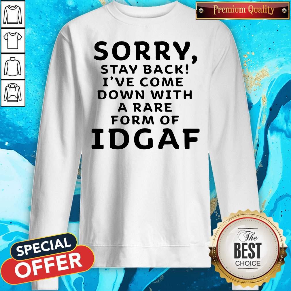 Funny Sorry Stay Back I’ve Come Down With A Rare Form Of Idgaf Shirt
