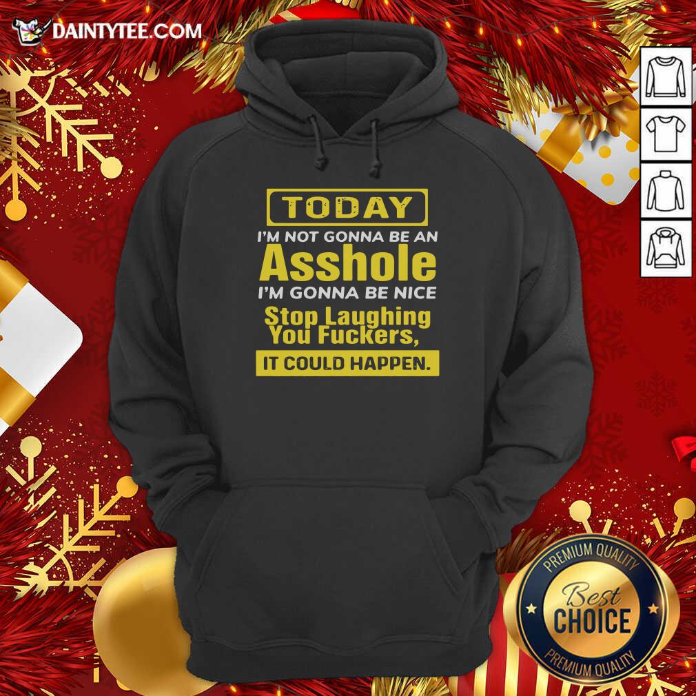 funny-today-im-not-gonna-be-an-asshole-im-gonna-be-nice-stop-laughing-you-fuckers-hoodie.jpg