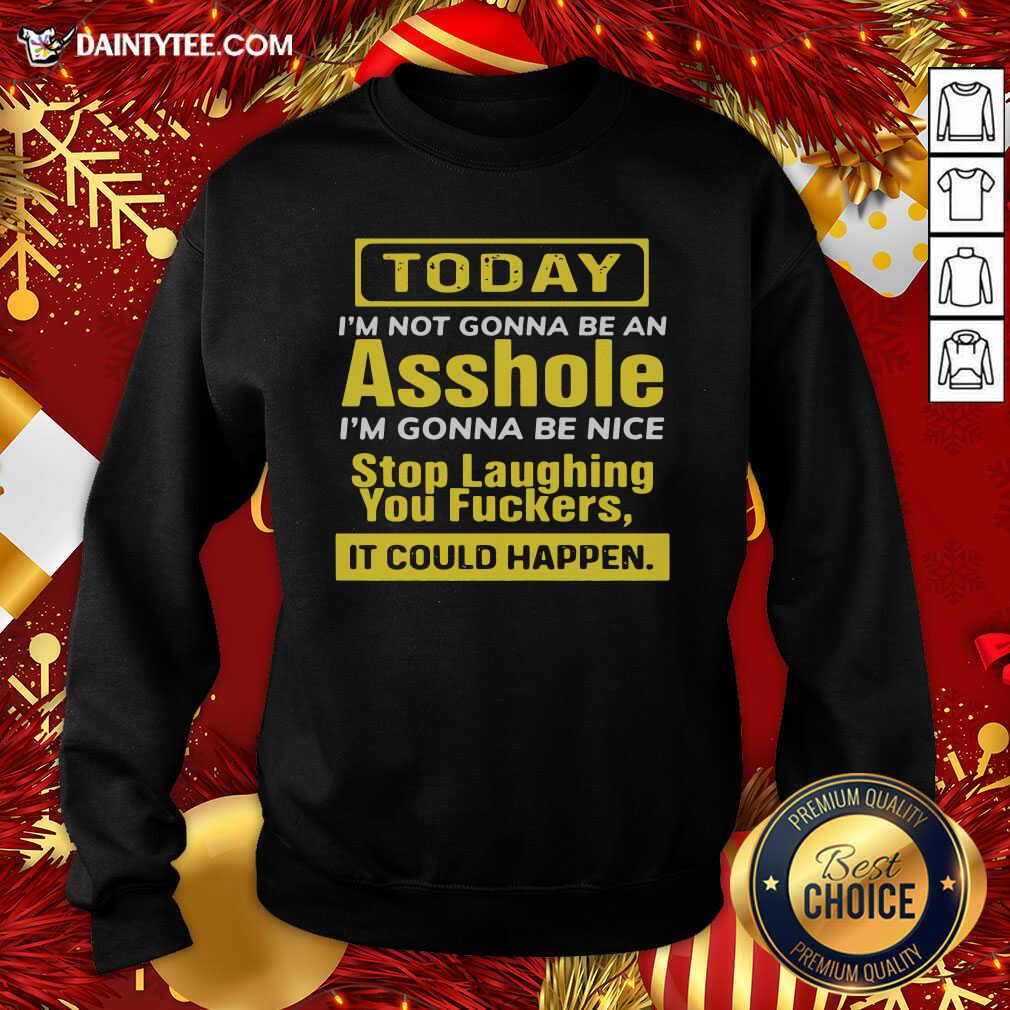 funny-today-im-not-gonna-be-an-asshole-im-gonna-be-nice-stop-laughing-you-fuckers-sweatshirt.jpg